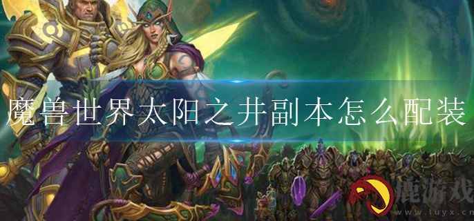 魔兽世界太阳之井副本怎么配装