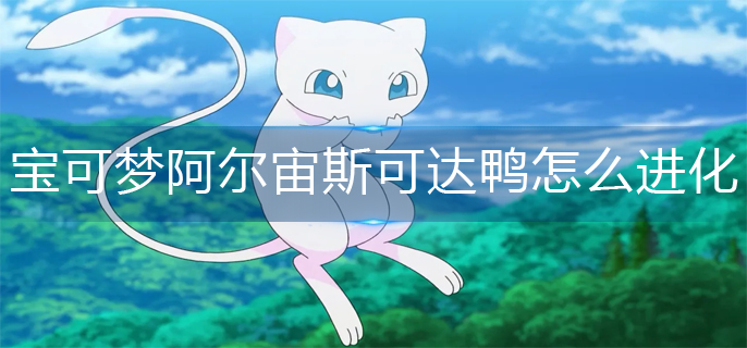 宝可梦阿尔宙斯可达鸭怎么进化(可达鸭进化方法)