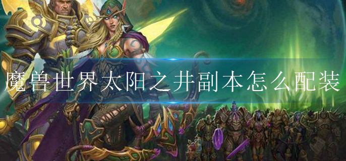 魔兽世界太阳之井副本怎么配装(太阳之井副本配装天赋攻略)