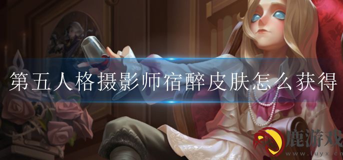 第五人格摄影师宿醉皮肤怎么获得
