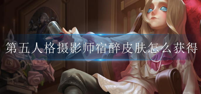 第五人格摄影师宿醉皮肤怎么获得(皮肤获得方法介绍)