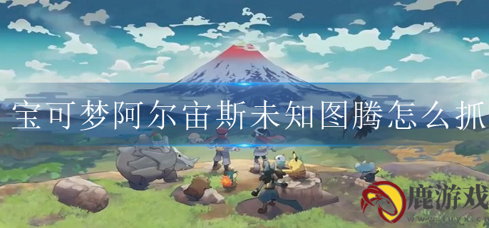 宝可梦阿尔宙斯未知图腾怎么抓