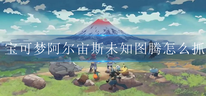 宝可梦阿尔宙斯未知图腾怎么抓(未知图腾捕捉方法)