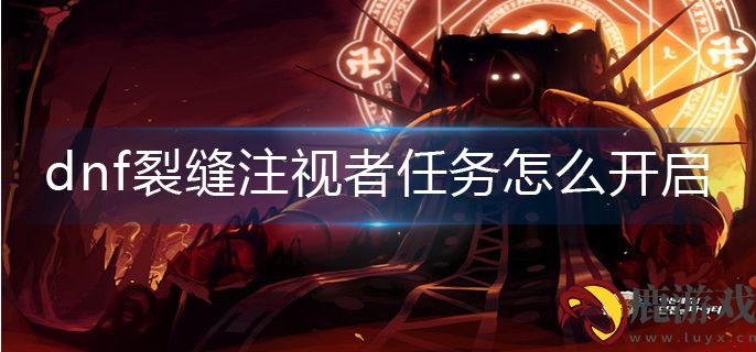 dnf裂缝注视者任务怎么开启