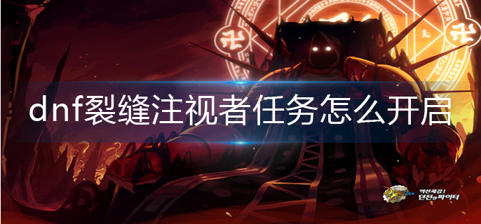 dnf裂缝注视者任务怎么开启(裂缝注视者任务开启方法)