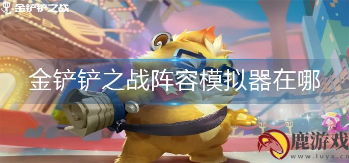 金铲铲之战阵容模拟器在哪