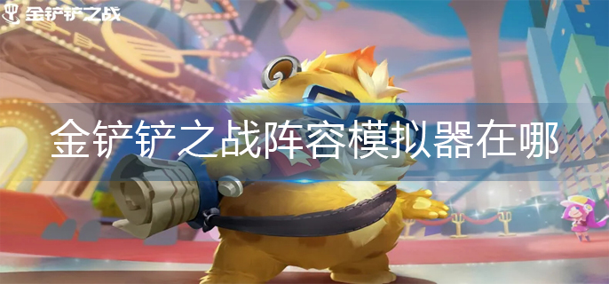 金铲铲之战阵容模拟器在哪(阵容模拟器位置分享)