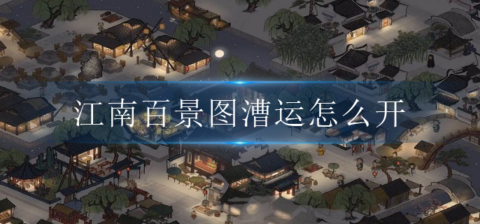 江南百景图漕运怎么开(漕运开启方法)