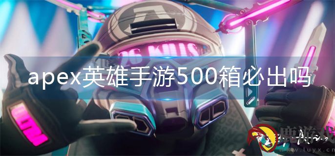 apex英雄手游500箱必出吗