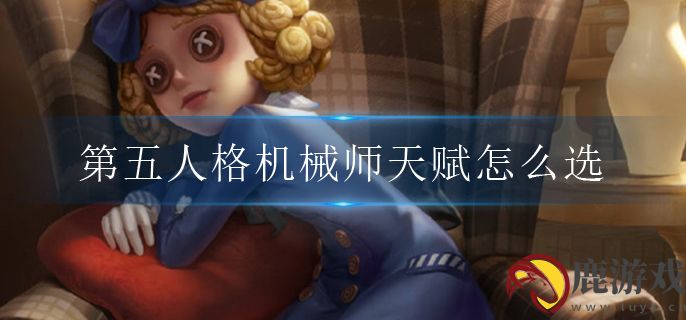 第五人格机械师天赋怎么选