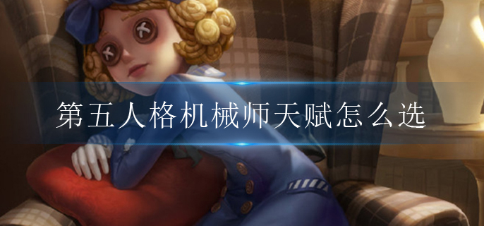 第五人格机械师天赋怎么选(求生者机械师天赋推荐)