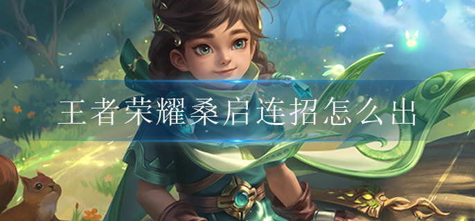 王者荣耀桑启连招怎么出(桑启连招攻略技巧)