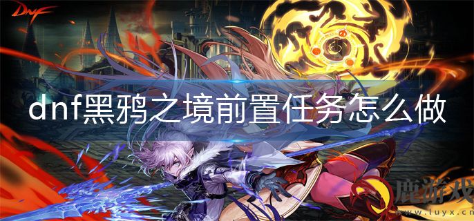 dnf黑鸦之境前置任务怎么做