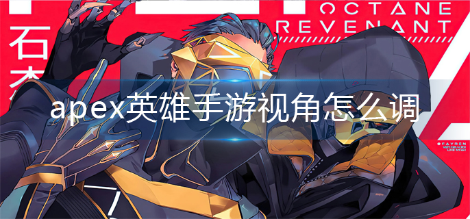 apex英雄手游视角怎么调(视角调整方法)