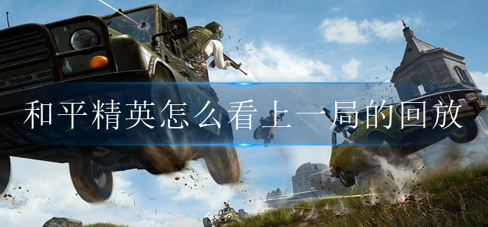 和平精英怎么看上一局的回放(上局回放查看方式)